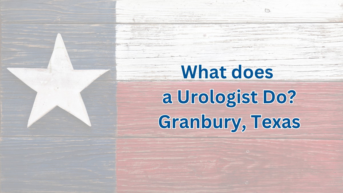 What Does a Urologist Do? Understanding Urology Care in Granbury, Texas